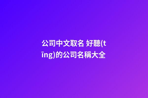 公司中文取名 好聽(tīng)的公司名稱大全